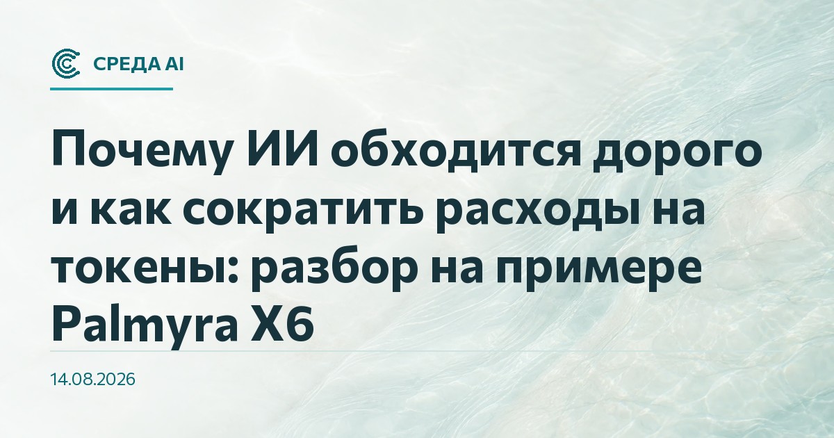 Почему ИИ обходится дорого и как сократить расходы на токены: разбор на примере Palmyra X6