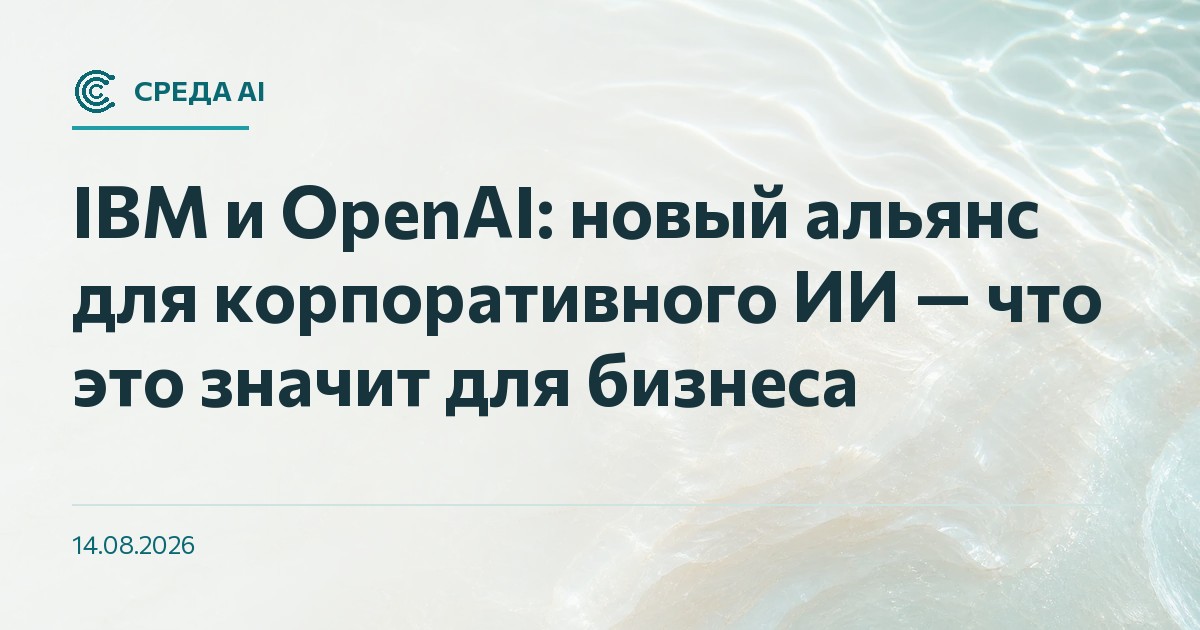 IBM и OpenAI: новый альянс для корпоративного ИИ — что это значит для бизнеса