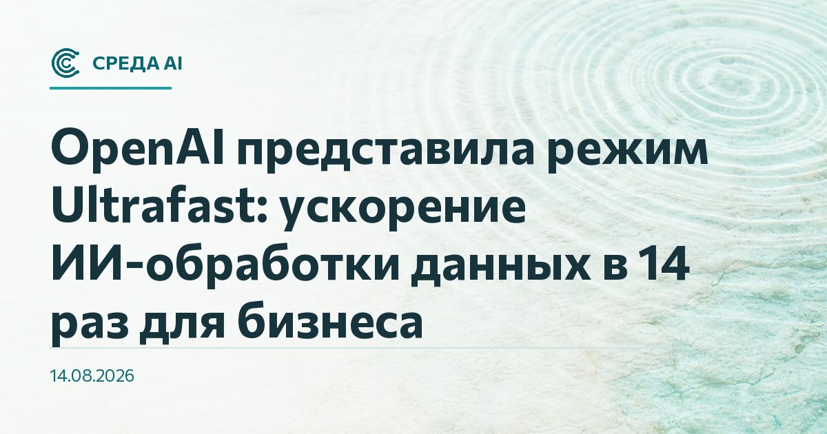 OpenAI представила режим Ultrafast: ускорение ИИ-обработки данных в 14 раз для бизнеса