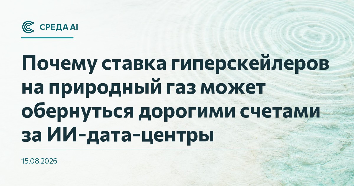 Почему ставка гиперскейлеров на природный газ может обернуться дорогими счетами за ИИ-дата-центры