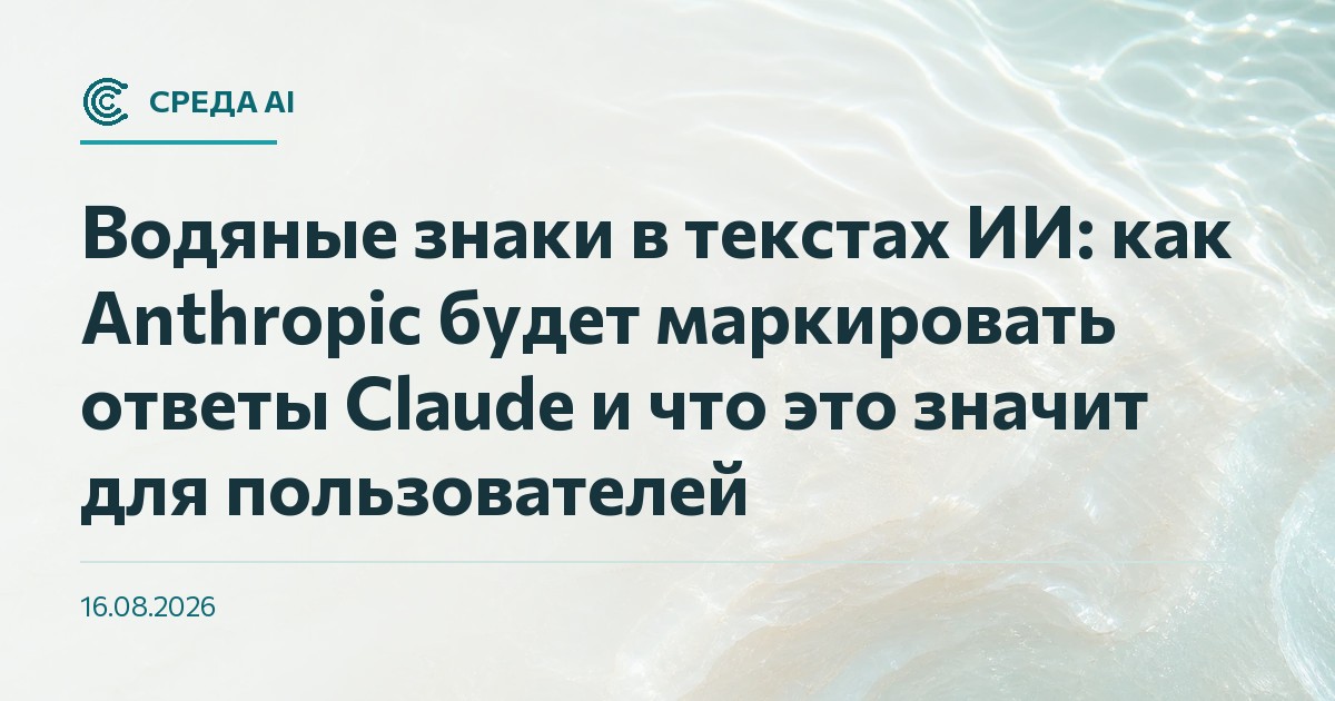 Водяные знаки в текстах ИИ: как Anthropic будет маркировать ответы Claude и что это значит для пользователей