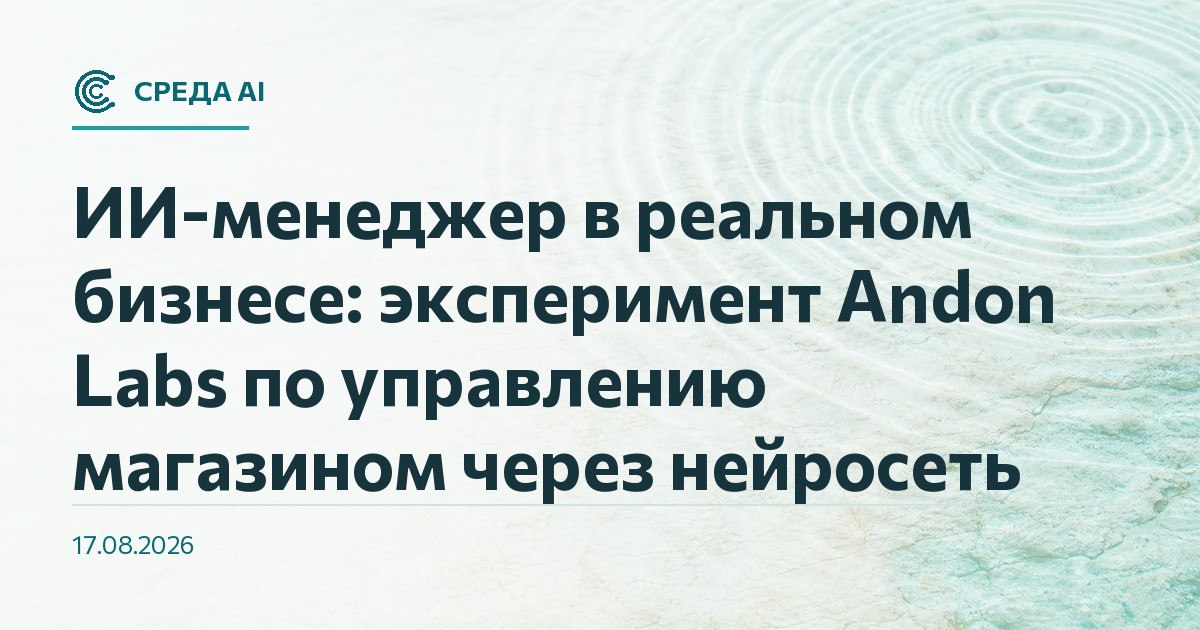ИИ-менеджер в реальном бизнесе: эксперимент Andon Labs по управлению магазином через нейросеть