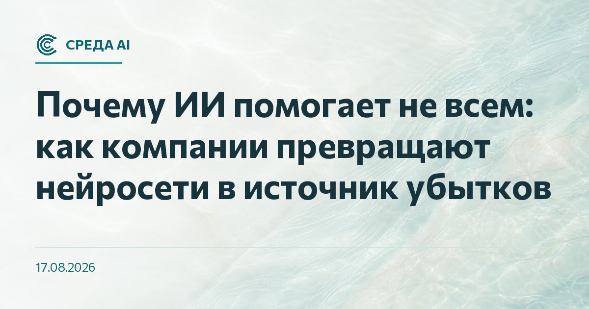 Почему ИИ помогает не всем: как компании превращают нейросети в источник убытков