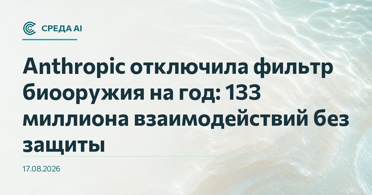 Anthropic отключила фильтр биооружия на год: 133 миллиона взаимодействий без защиты