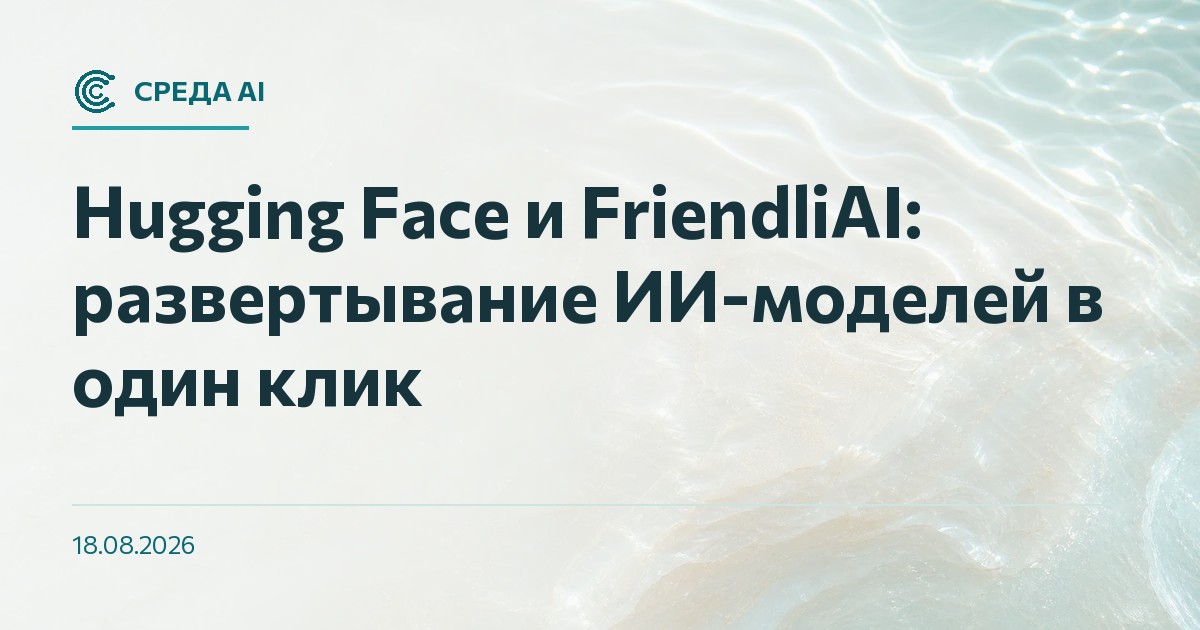 Hugging Face и FriendliAI: развертывание ИИ-моделей в один клик