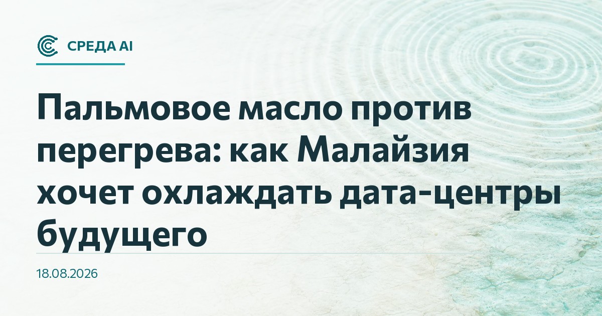 Пальмовое масло против перегрева: как Малайзия хочет охлаждать дата-центры будущего