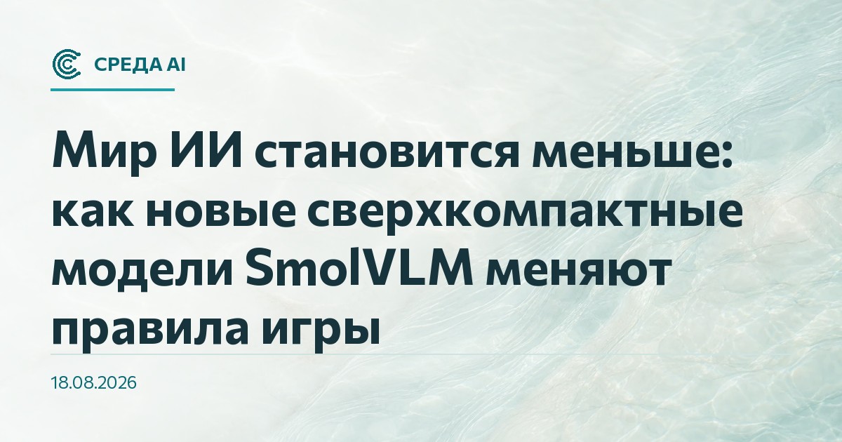 Мир ИИ становится меньше: как новые сверхкомпактные модели SmolVLM меняют правила игры
