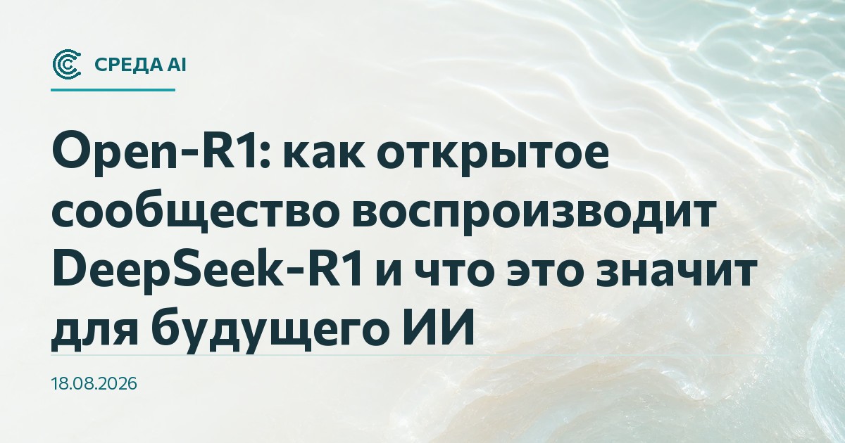 Open-R1: как открытое сообщество воспроизводит DeepSeek-R1 и что это значит для будущего ИИ