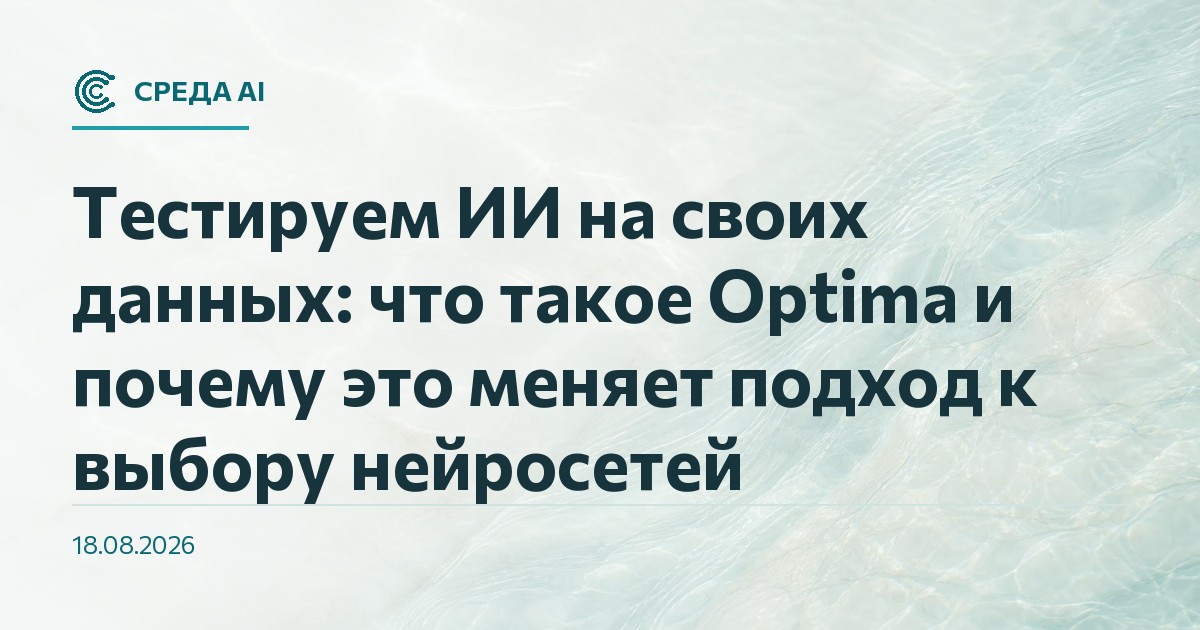 Тестируем ИИ на своих данных: что такое Optima и почему это меняет подход к выбору нейросетей
