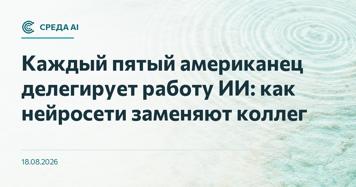 Каждый пятый американец делегирует работу ИИ: как нейросети заменяют коллег