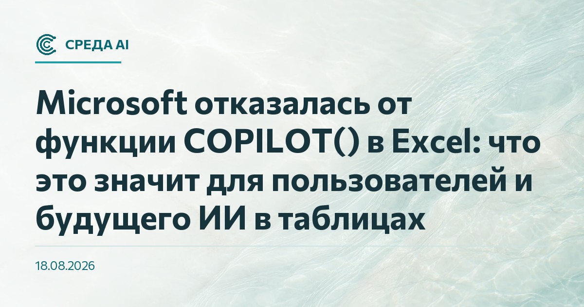 Microsoft отказалась от функции COPILOT() в Excel: что это значит для пользователей и будущего ИИ в таблицах