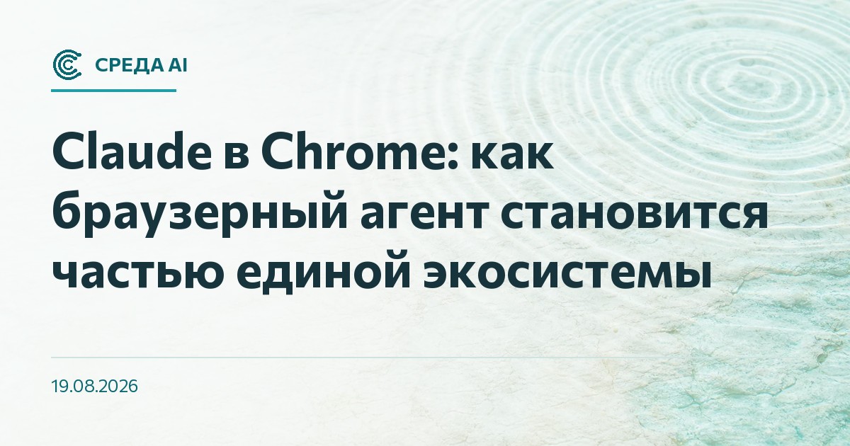 Claude в Chrome: как браузерный агент становится частью единой экосистемы