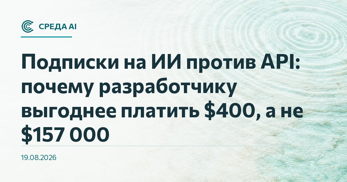 Подписки на ИИ против API: почему разработчику выгоднее платить $400, а не $157 000