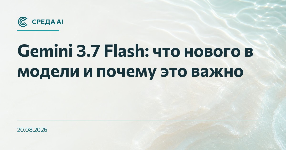 Gemini 3.7 Flash: что нового в модели и почему это важно