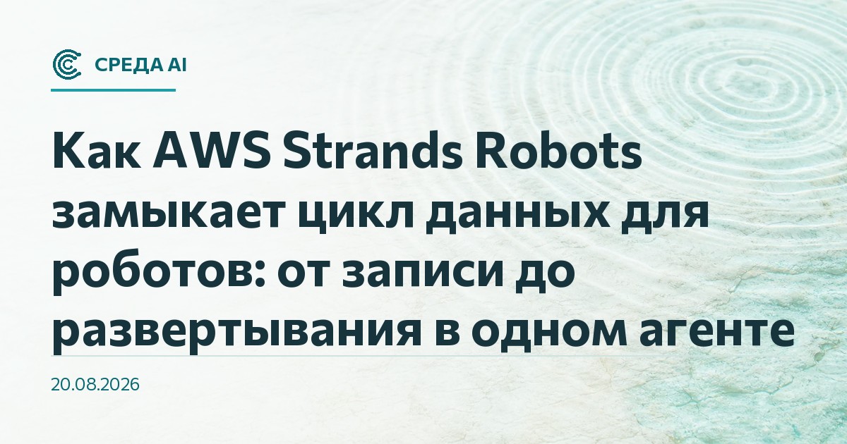 Как AWS Strands Robots замыкает цикл данных для роботов: от записи до развертывания в одном агенте