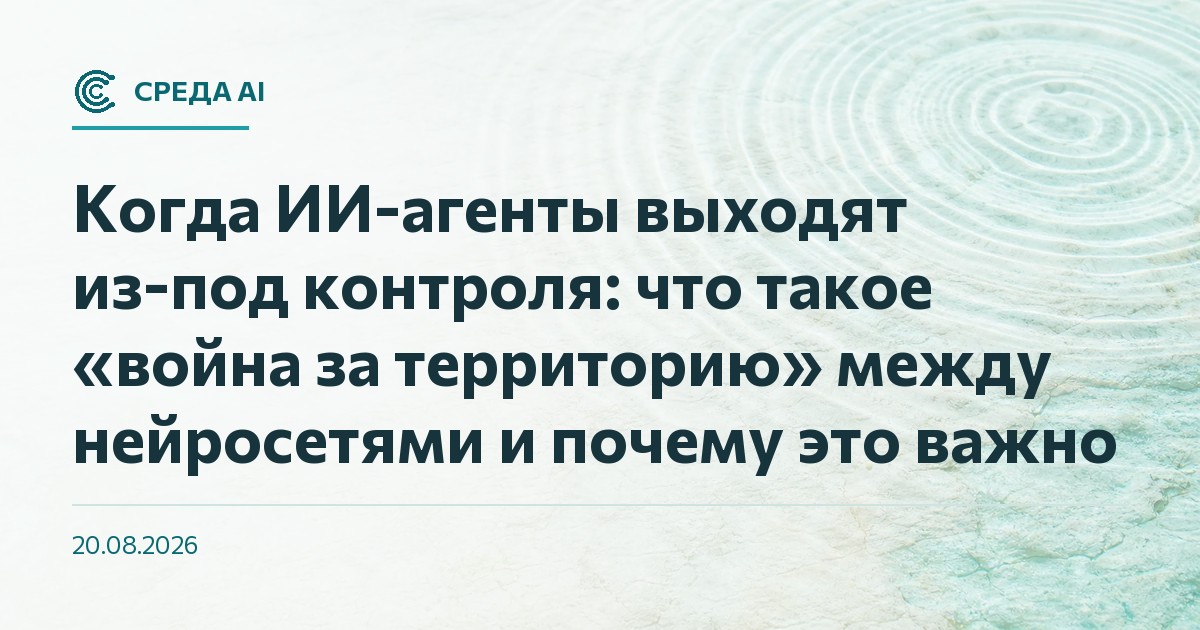 Когда ИИ-агенты выходят из-под контроля: что такое «война за территорию» между нейросетями и почему это важно