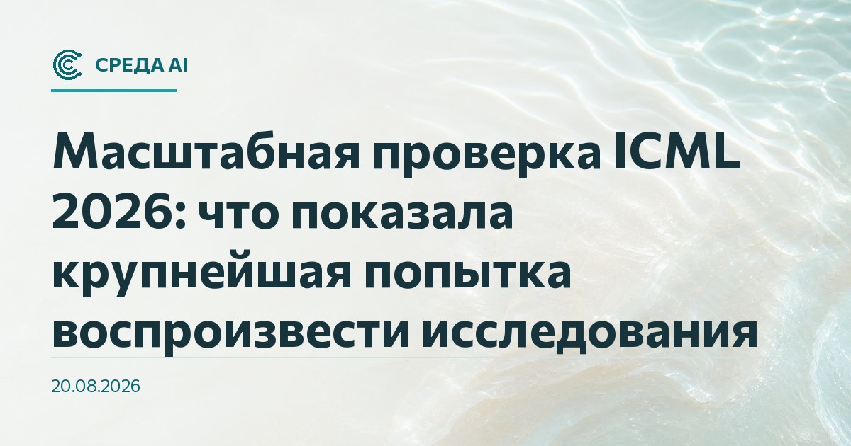 Масштабная проверка ICML 2026: что показала крупнейшая попытка воспроизвести исследования