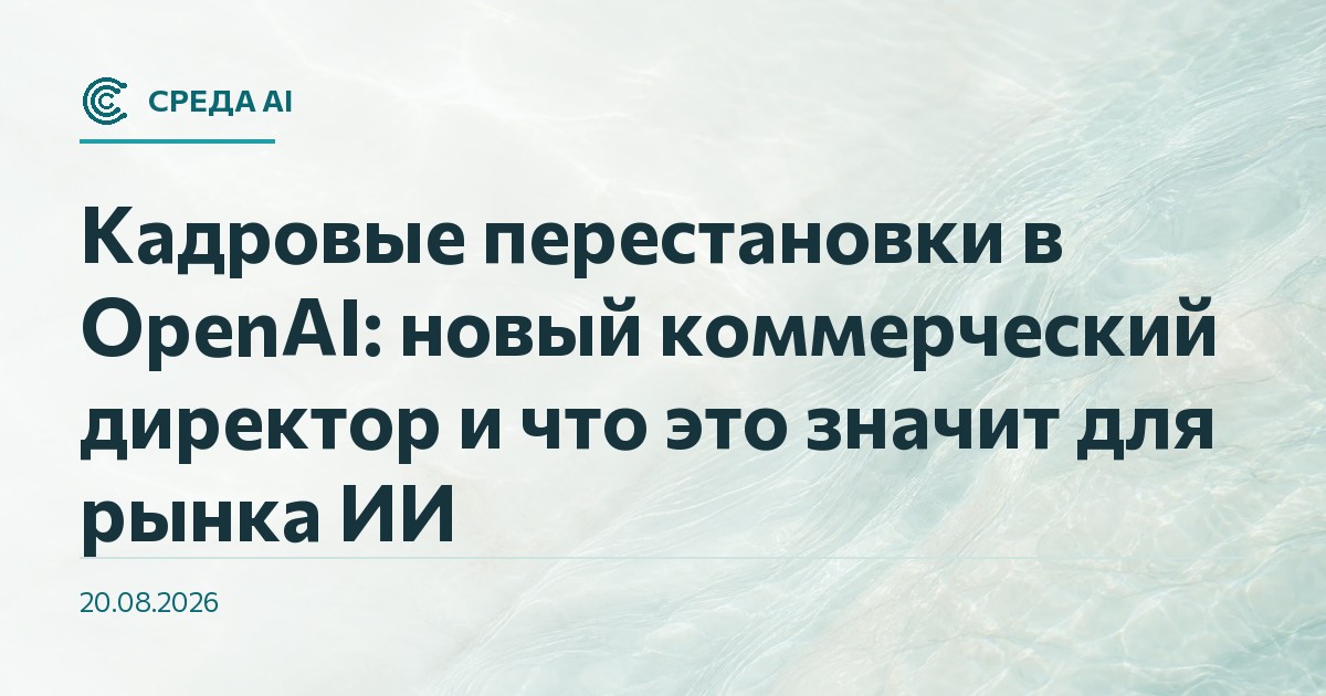 Кадровые перестановки в OpenAI: новый коммерческий директор и что это значит для рынка ИИ
