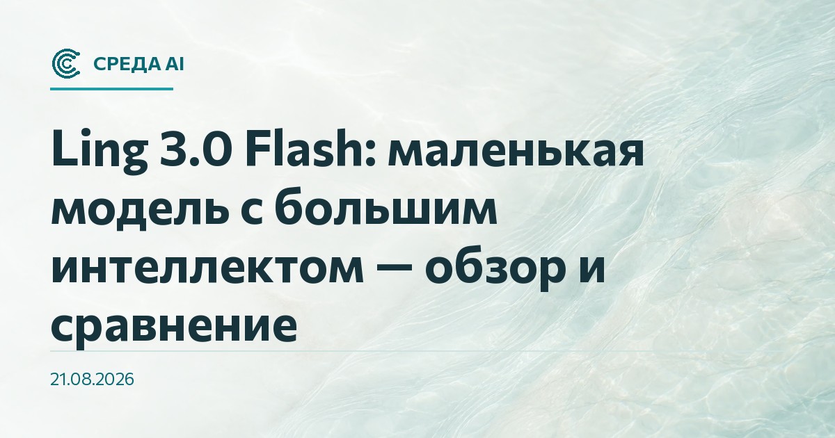 Ling 3.0 Flash: маленькая модель с большим интеллектом — обзор и сравнение