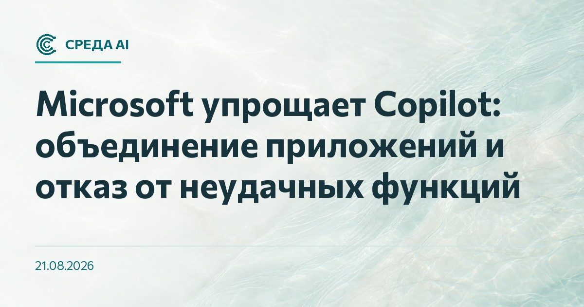 Microsoft упрощает Copilot: объединение приложений и отказ от неудачных функций