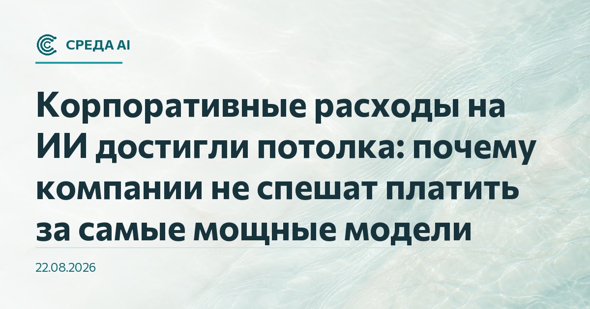 Корпоративные расходы на ИИ достигли потолка: почему компании не спешат платить за самые мощные модели
