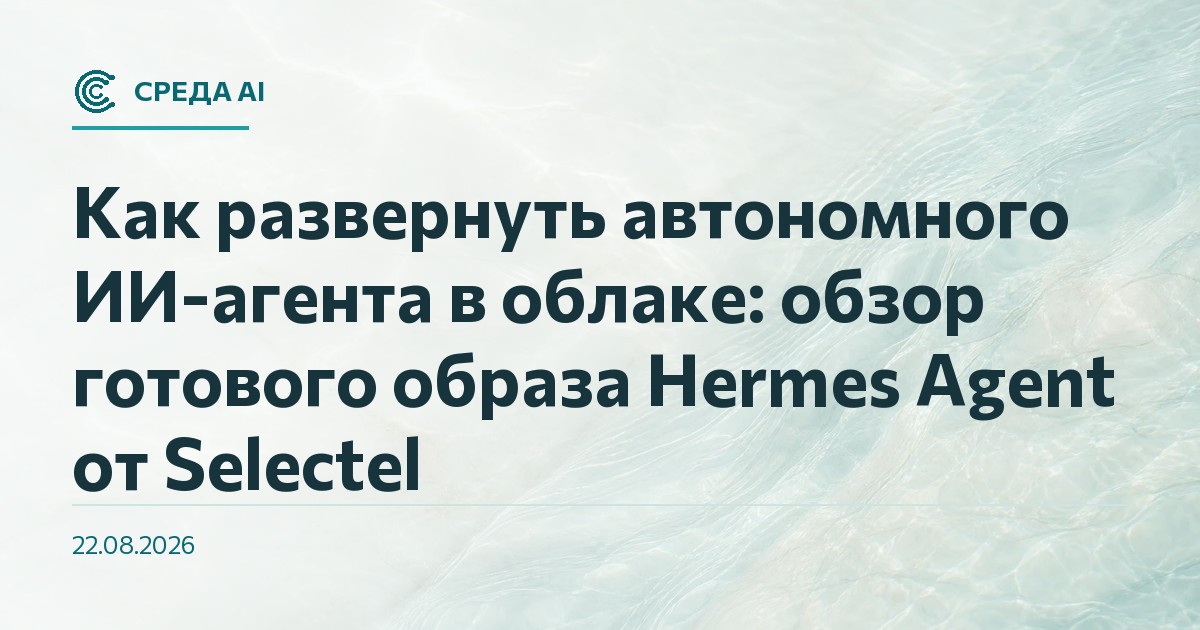 Как развернуть автономного ИИ-агента в облаке: обзор готового образа Hermes Agent от Selectel