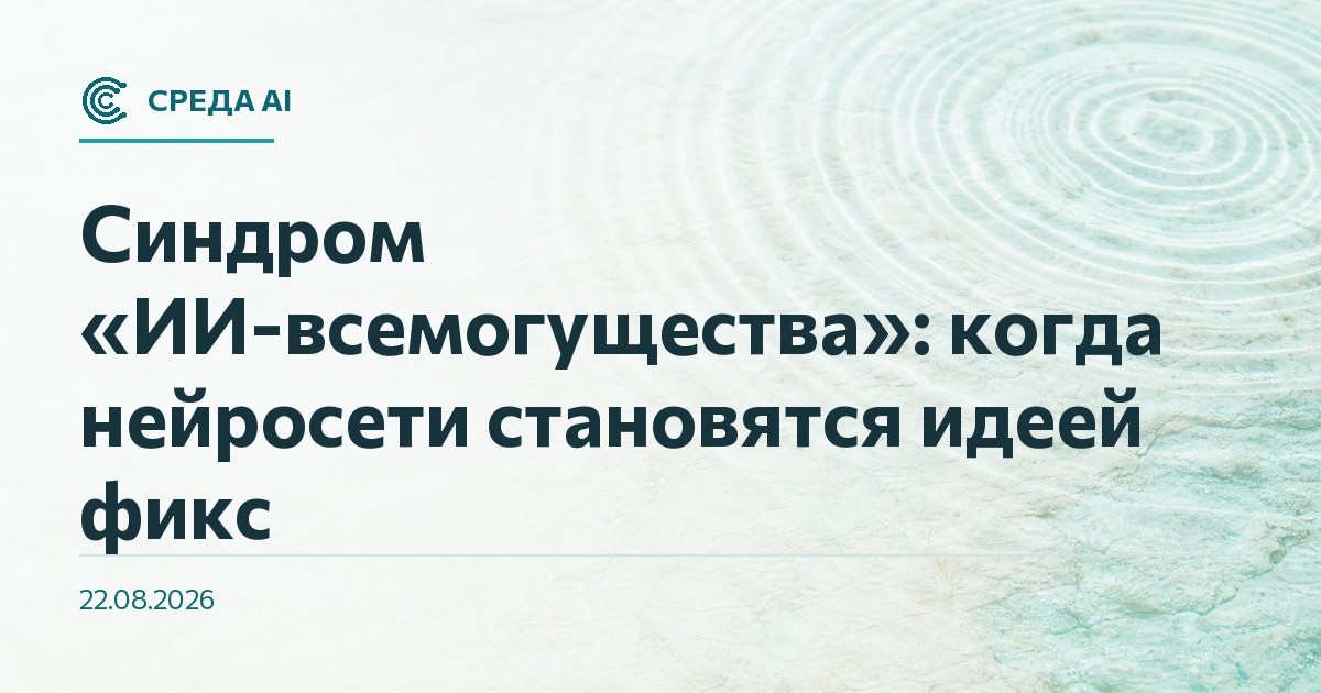 Синдром «ИИ-всемогущества»: когда нейросети становятся идеей фикс
