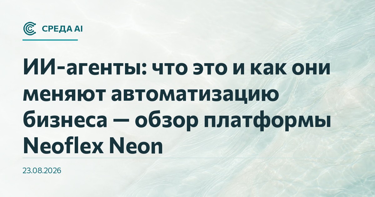 ИИ-агенты: что это и как они меняют автоматизацию бизнеса — обзор платформы Neoflex Neon