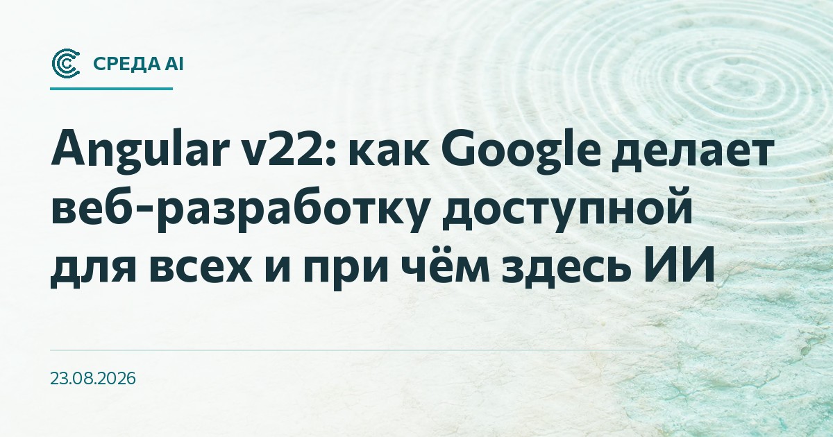 Angular v22: как Google делает веб-разработку доступной для всех и при чём здесь ИИ