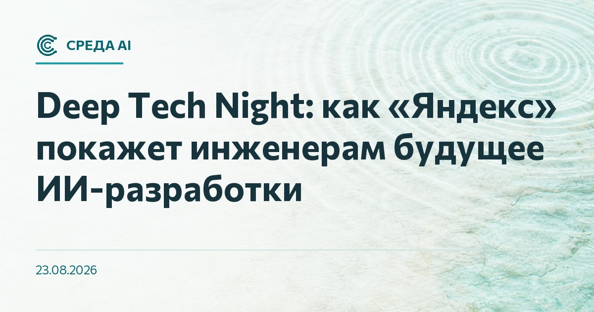 Deep Tech Night: как «Яндекс» покажет инженерам будущее ИИ-разработки