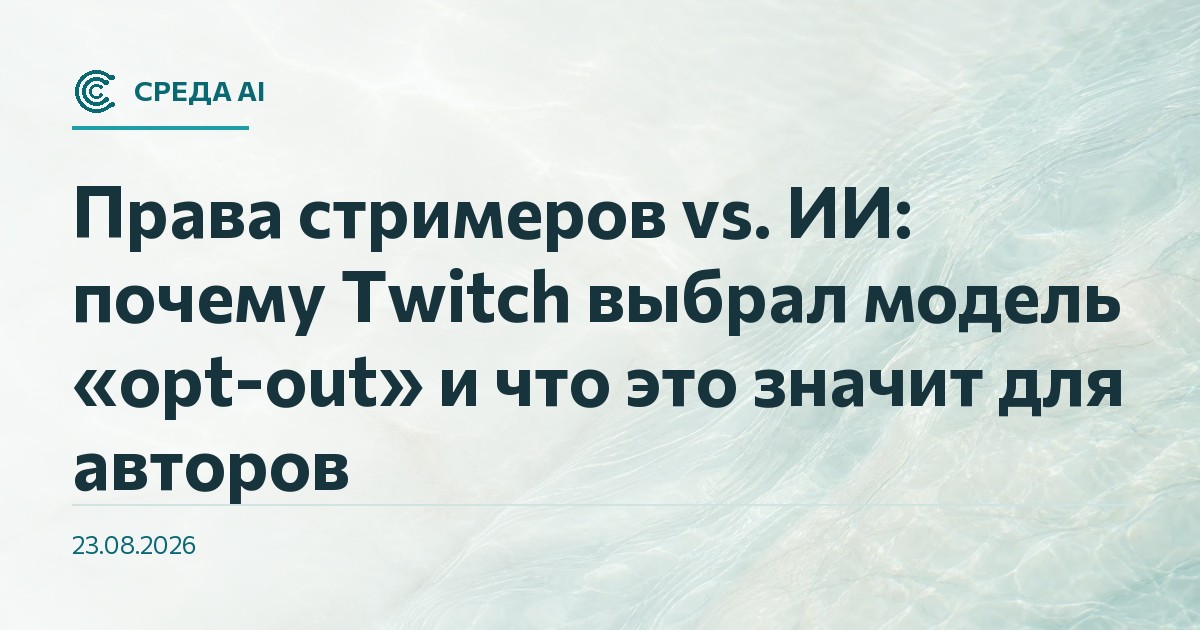 Права стримеров vs. ИИ: почему Twitch выбрал модель «opt-out» и что это значит для авторов
