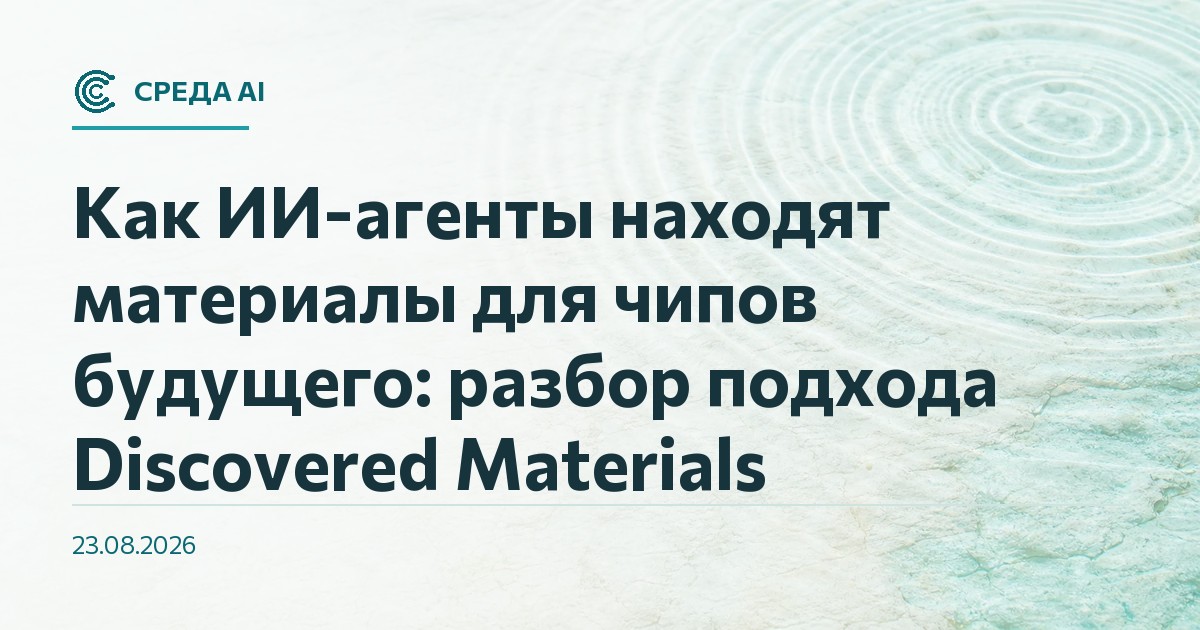 Как ИИ-агенты находят материалы для чипов будущего: разбор подхода Discovered Materials
