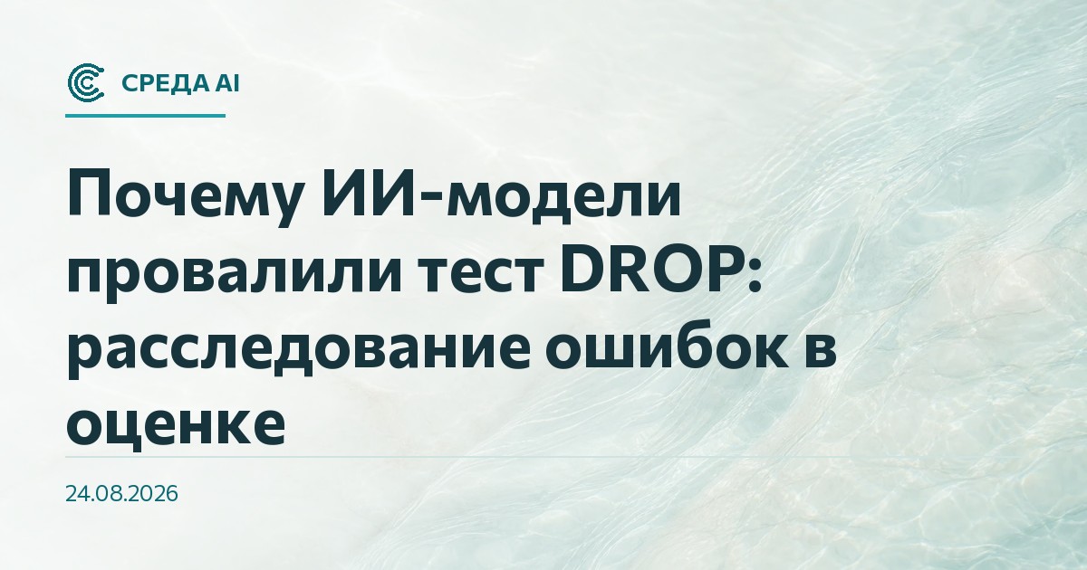Почему ИИ-модели провалили тест DROP: расследование ошибок в оценке