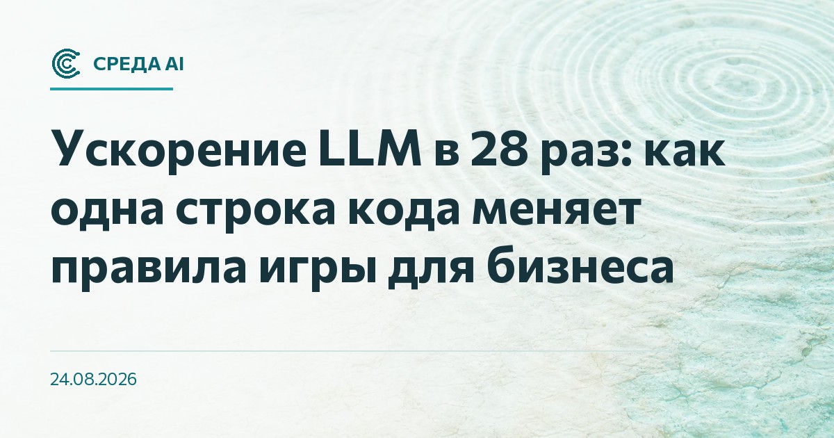 Ускорение LLM в 28 раз: как одна строка кода меняет правила игры для бизнеса