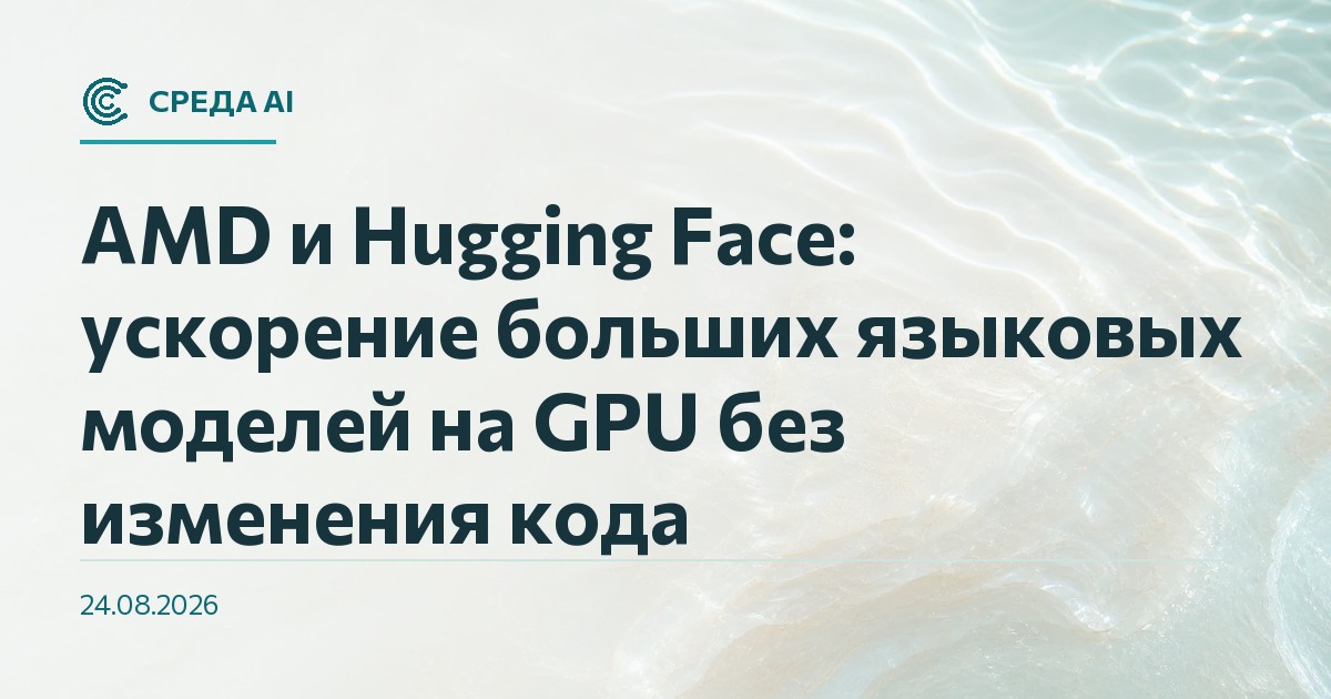 AMD и Hugging Face: ускорение больших языковых моделей на GPU без изменения кода