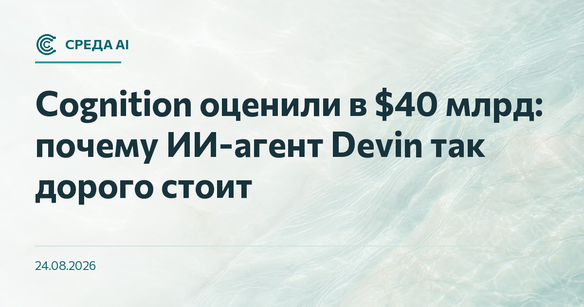 Cognition оценили в $40 млрд: почему ИИ-агент Devin так дорого стоит