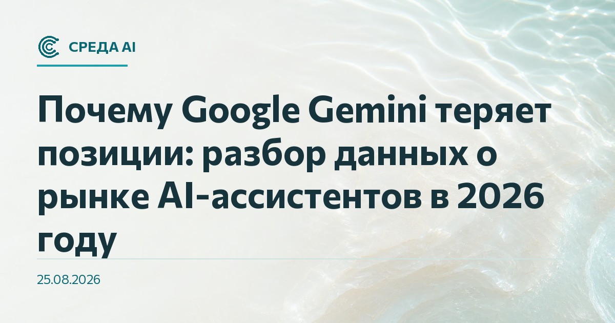Почему Google Gemini теряет позиции: разбор данных о рынке AI-ассистентов в 2026 году