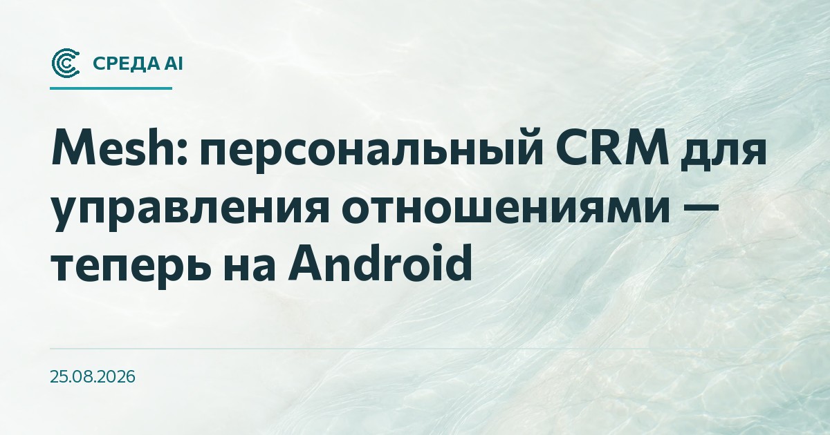 Mesh: персональный CRM для управления отношениями — теперь на Android