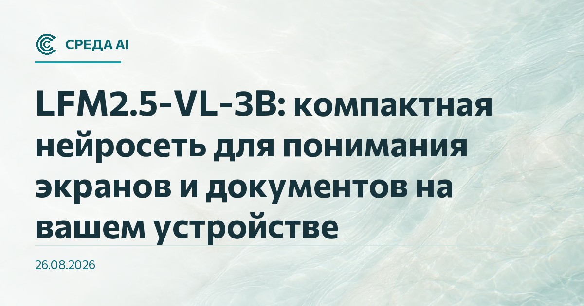LFM2.5-VL-3B: компактная нейросеть для понимания экранов и документов на вашем устройстве