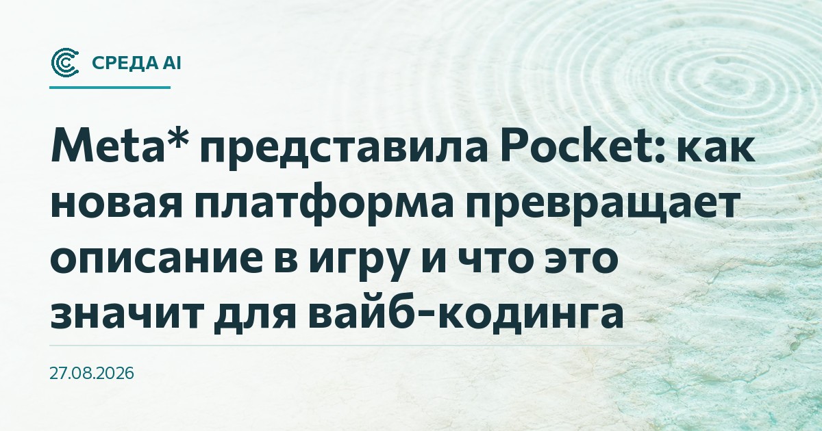 Meta* представила Pocket: как новая платформа превращает описание в игру и что это значит для вайб-кодинга