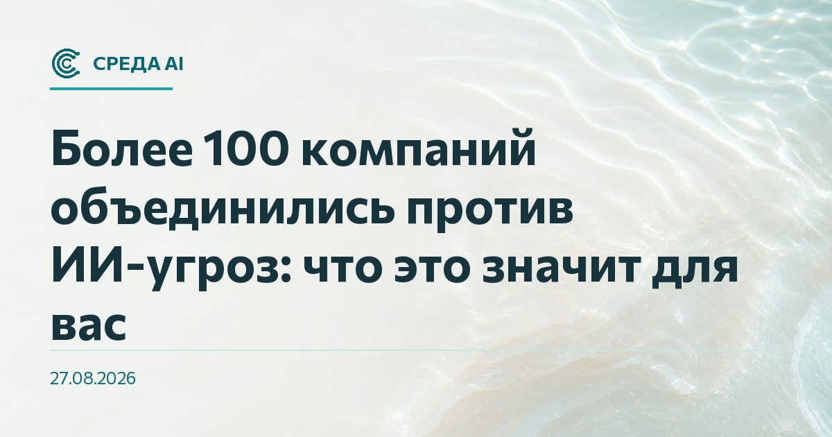 Более 100 компаний объединились против ИИ-угроз: что это значит для вас