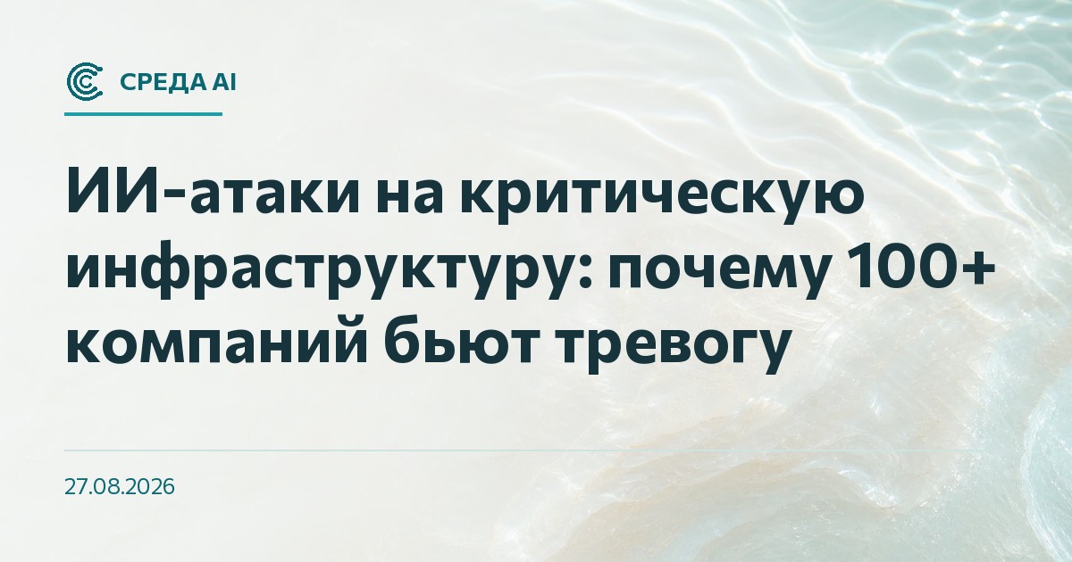 ИИ-атаки на критическую инфраструктуру: почему 100+ компаний бьют тревогу