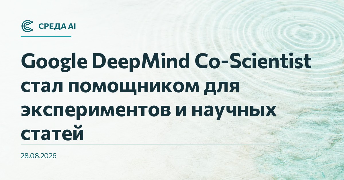 Google DeepMind Co-Scientist стал помощником для экспериментов и научных статей