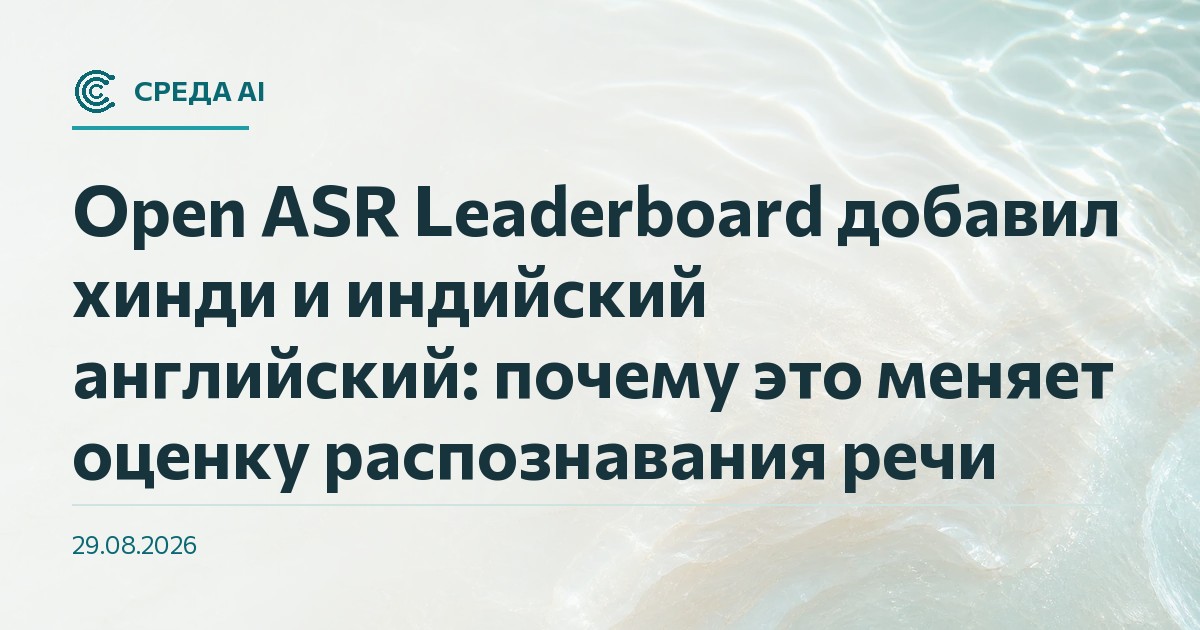Open ASR Leaderboard добавил хинди и индийский английский: почему это меняет оценку распознавания речи