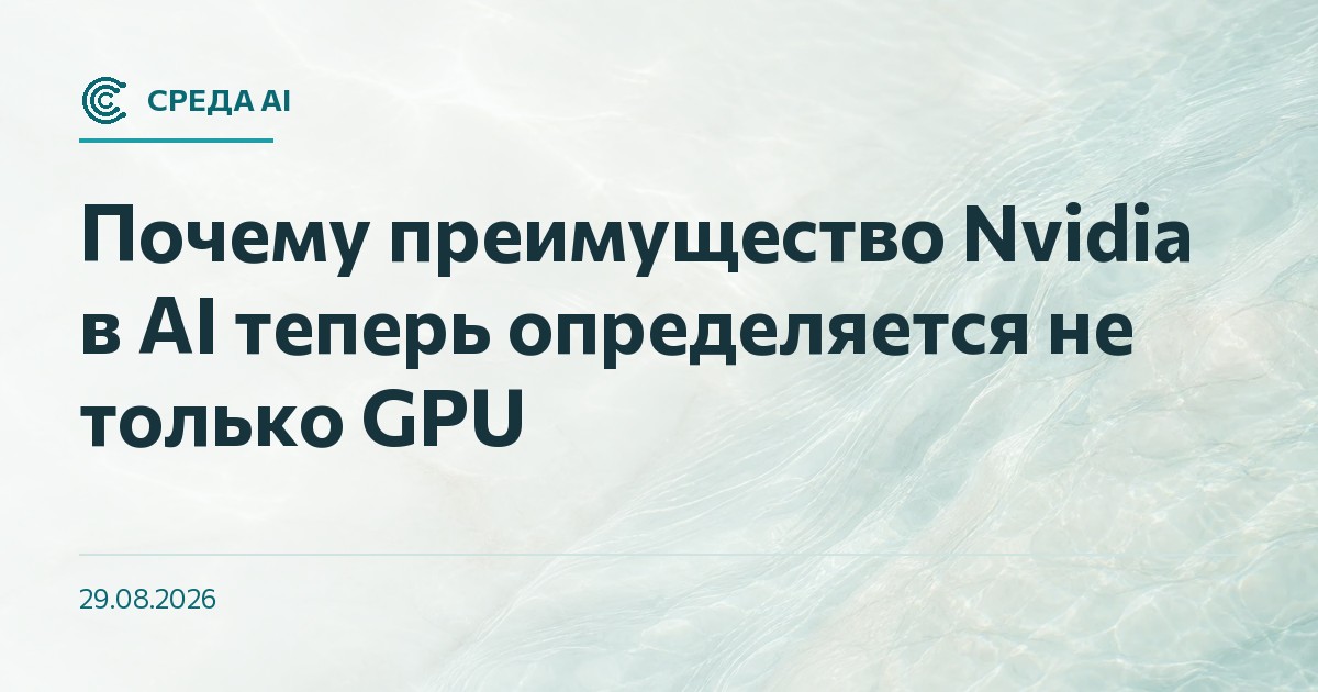 Почему преимущество Nvidia в AI теперь определяется не только GPU
