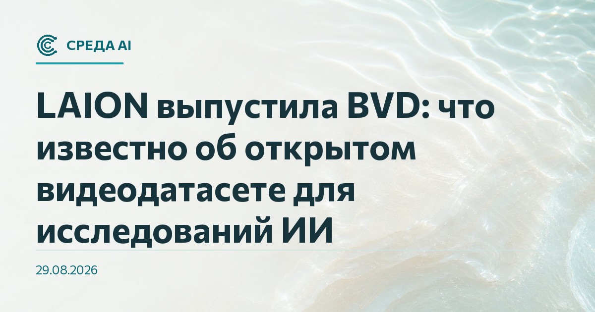 LAION выпустила BVD: что известно об открытом видеодатасете для исследований ИИ