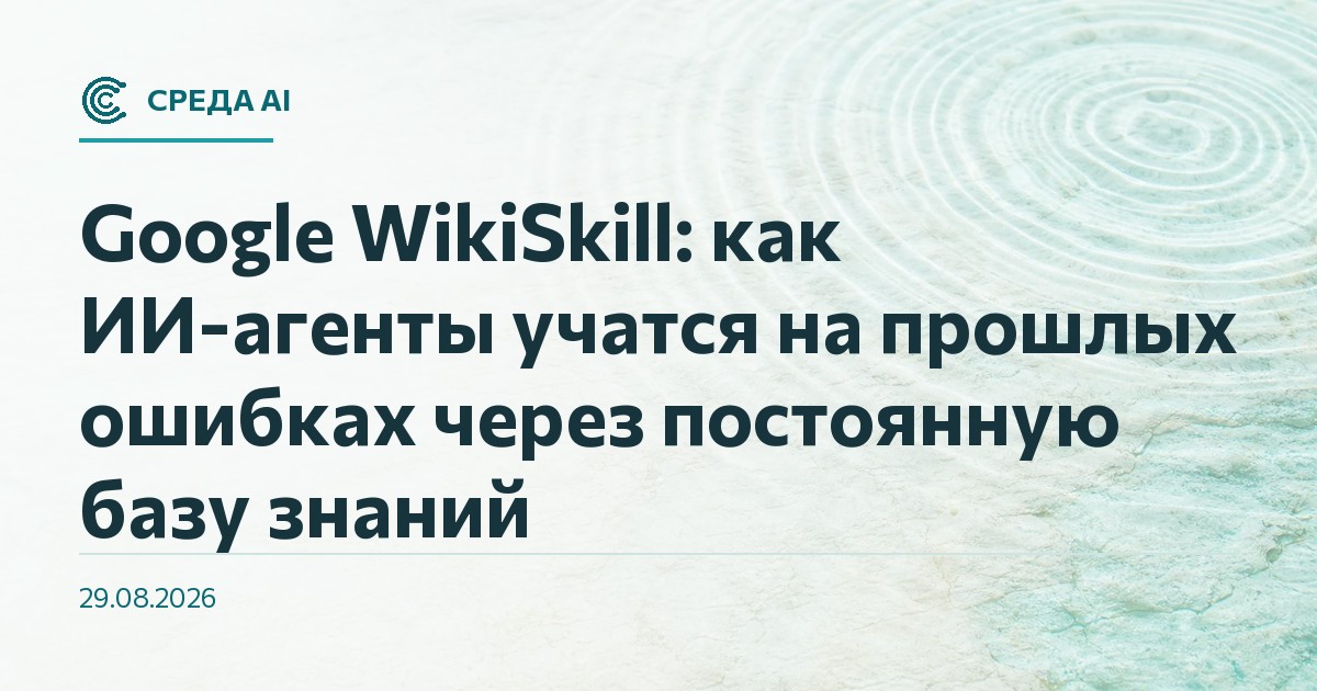 Google WikiSkill: как ИИ-агенты учатся на прошлых ошибках через постоянную базу знаний