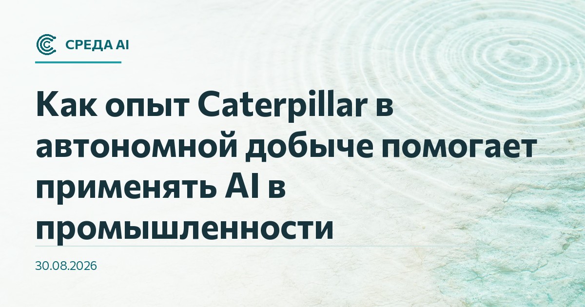 Как опыт Caterpillar в автономной добыче помогает применять AI в промышленности