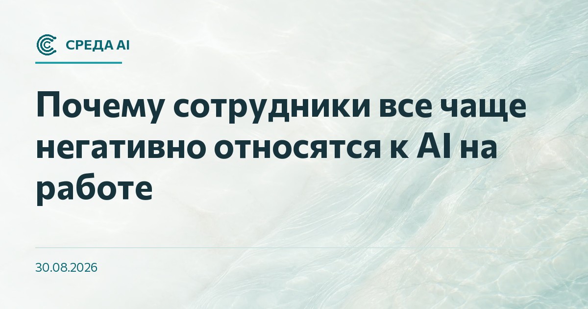 Почему сотрудники все чаще негативно относятся к AI на работе