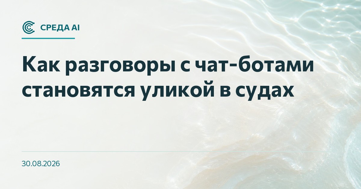 Как разговоры с чат-ботами становятся уликой в судах